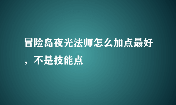 冒险岛夜光法师怎么加点最好，不是技能点