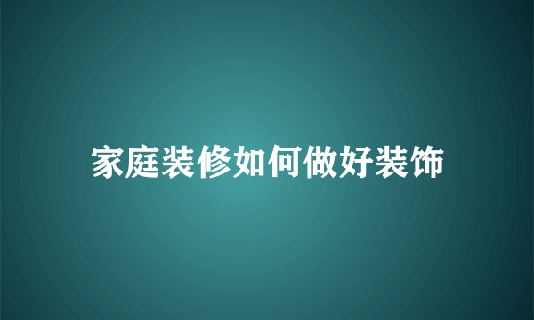 家庭装修如何做好装饰