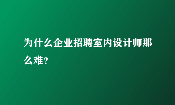 为什么企业招聘室内设计师那么难？