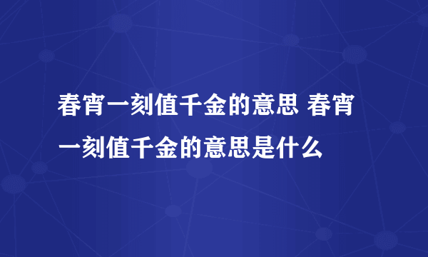 春宵一刻值千金的意思 春宵一刻值千金的意思是什么