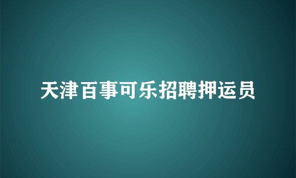 天津百事可乐招聘押运员