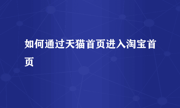 如何通过天猫首页进入淘宝首页