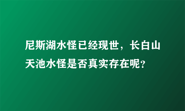 尼斯湖水怪已经现世，长白山天池水怪是否真实存在呢？