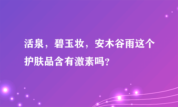 活泉，碧玉妆，安木谷雨这个护肤品含有激素吗？