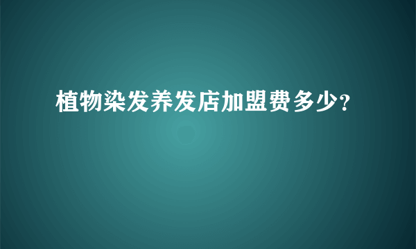 植物染发养发店加盟费多少？