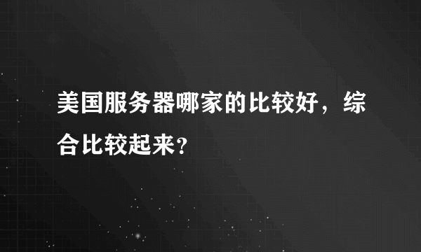 美国服务器哪家的比较好，综合比较起来？