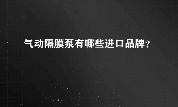 气动隔膜泵有哪些进口品牌？