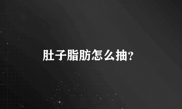 肚子脂肪怎么抽？