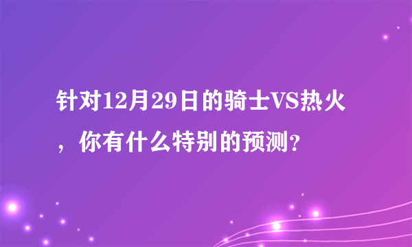 针对12月29日的骑士VS热火，你有什么特别的预测？