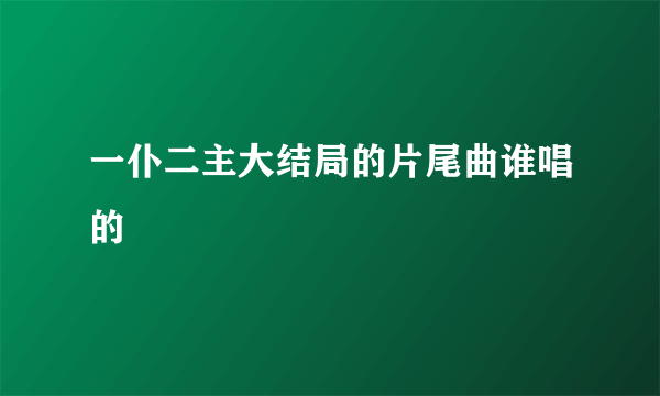 一仆二主大结局的片尾曲谁唱的