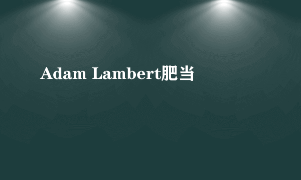 Adam Lambert肥当