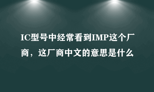 IC型号中经常看到IMP这个厂商，这厂商中文的意思是什么