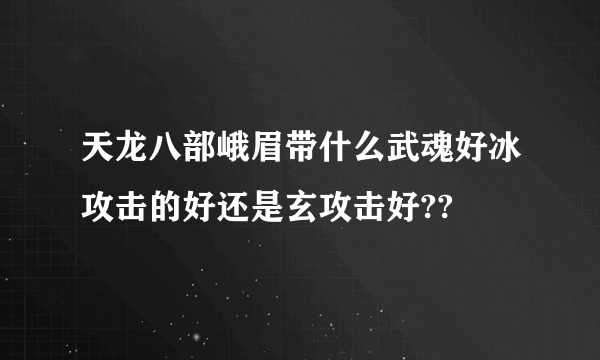 天龙八部峨眉带什么武魂好冰攻击的好还是玄攻击好??