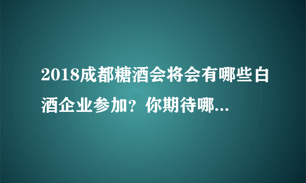 2018成都糖酒会将会有哪些白酒企业参加？你期待哪款酒的展示？