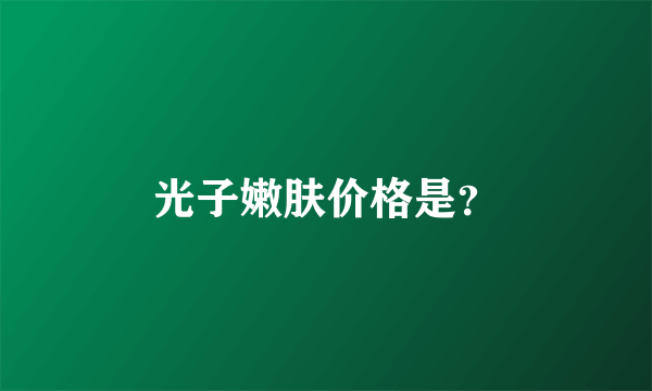 光子嫩肤价格是？