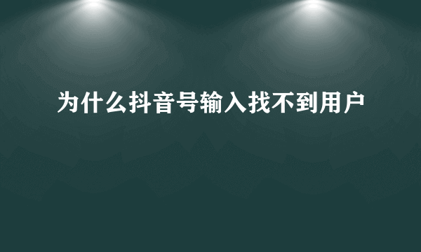 为什么抖音号输入找不到用户