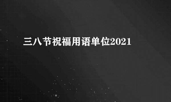 三八节祝福用语单位2021