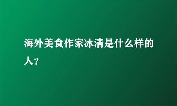 海外美食作家冰清是什么样的人？