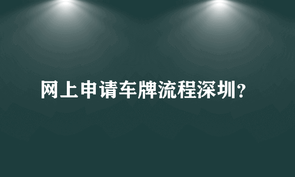 网上申请车牌流程深圳？