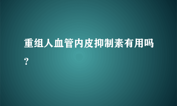 重组人血管内皮抑制素有用吗？