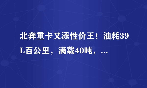 北奔重卡又添性价王！油耗39L百公里，满载40吨，48万值得买吗？