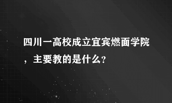 四川一高校成立宜宾燃面学院，主要教的是什么？