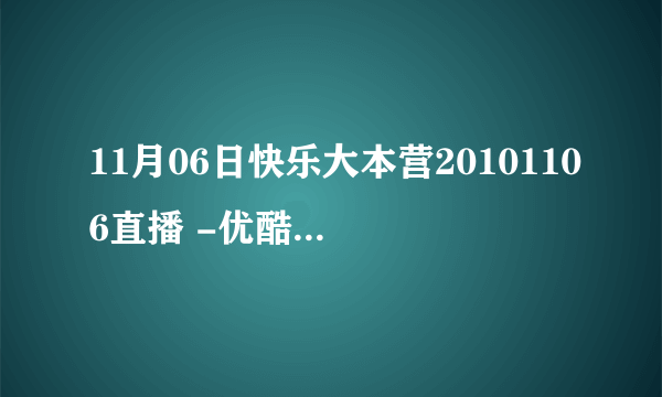 11月06日快乐大本营20101106直播 -优酷视频_在线观看