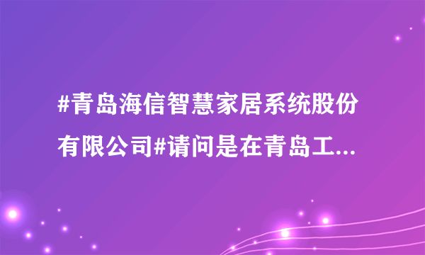 #青岛海信智慧家居系统股份有限公司#请问是在青岛工作还是在天津工作