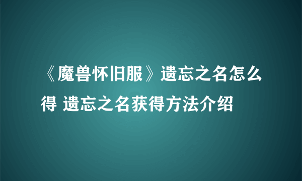 《魔兽怀旧服》遗忘之名怎么得 遗忘之名获得方法介绍