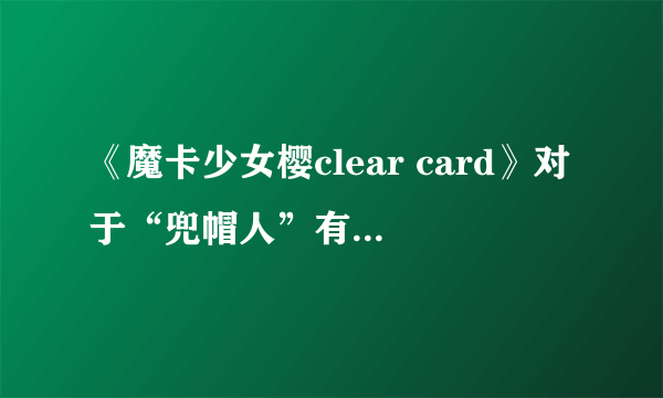 《魔卡少女樱clear card》对于“兜帽人”有什么猜想？