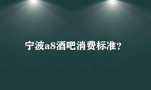 宁波a8酒吧消费标准？