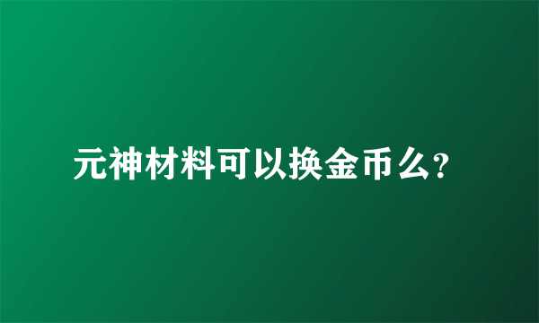 元神材料可以换金币么？