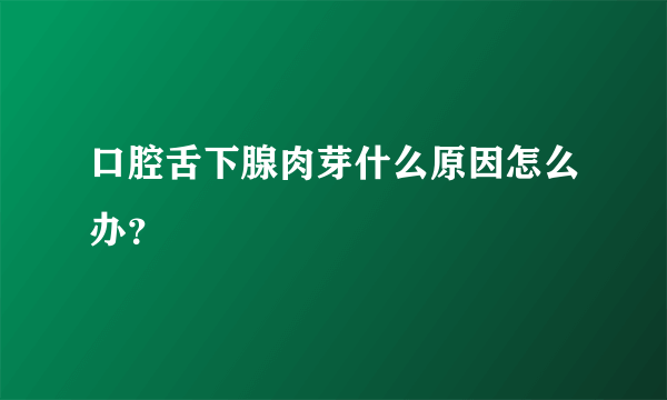 口腔舌下腺肉芽什么原因怎么办？