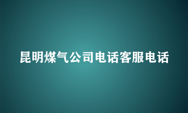 昆明煤气公司电话客服电话