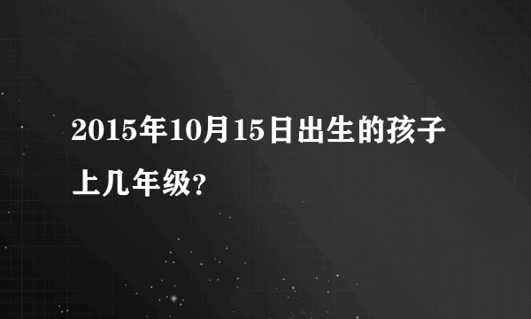 2015年10月15日出生的孩子上几年级？