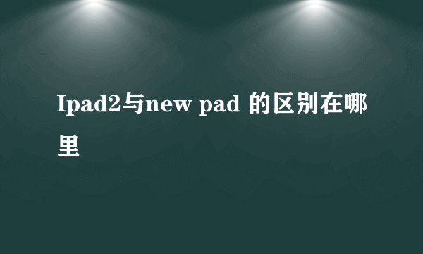 Ipad2与new pad 的区别在哪里