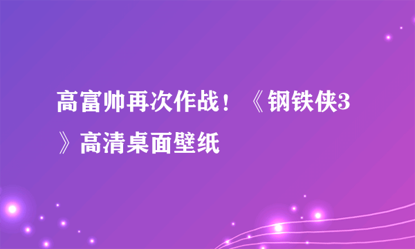 高富帅再次作战！《钢铁侠3》高清桌面壁纸