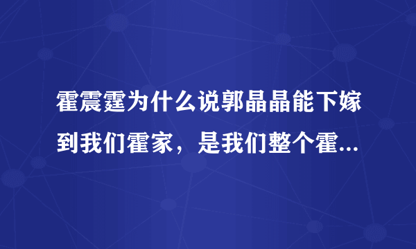 霍震霆为什么说郭晶晶能下嫁到我们霍家，是我们整个霍家的福气？