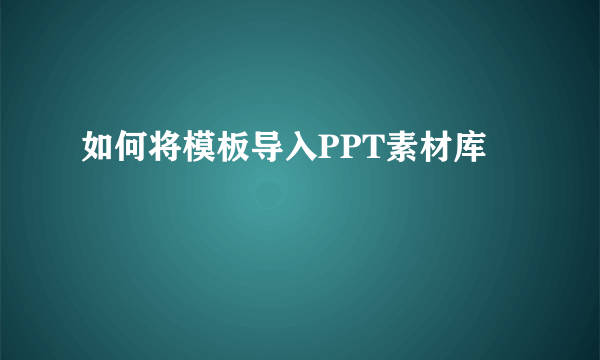 如何将模板导入PPT素材库