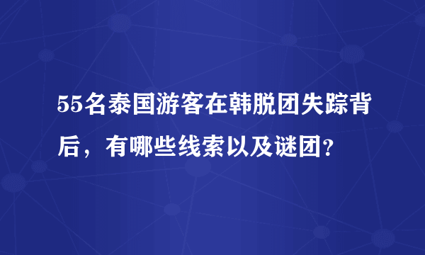 55名泰国游客在韩脱团失踪背后，有哪些线索以及谜团？