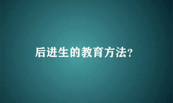 后进生的教育方法？