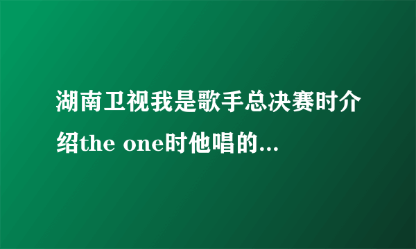 湖南卫视我是歌手总决赛时介绍the one时他唱的那首歌叫什么名字?