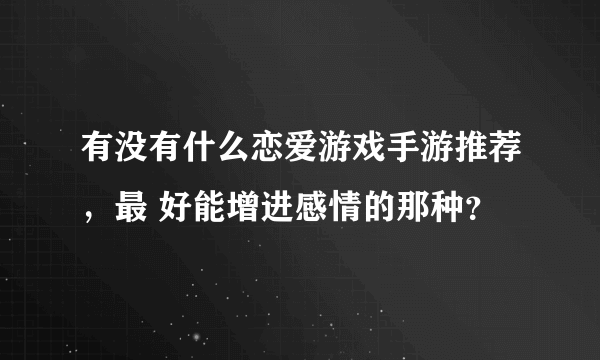 有没有什么恋爱游戏手游推荐，最 好能增进感情的那种？