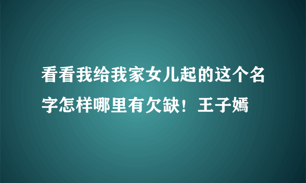 看看我给我家女儿起的这个名字怎样哪里有欠缺！王子嫣