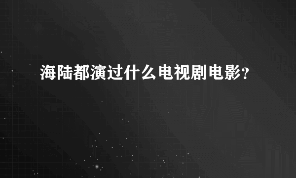 海陆都演过什么电视剧电影？