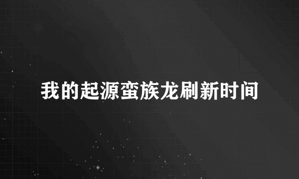 我的起源蛮族龙刷新时间