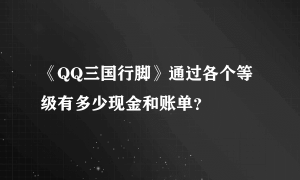 《QQ三国行脚》通过各个等级有多少现金和账单？