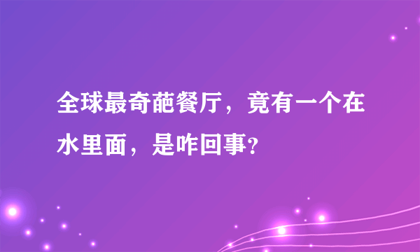 全球最奇葩餐厅，竟有一个在水里面，是咋回事？