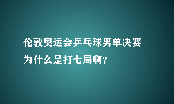 伦敦奥运会乒乓球男单决赛 为什么是打七局啊？