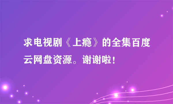 求电视剧《上瘾》的全集百度云网盘资源。谢谢啦！